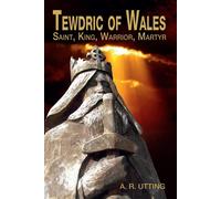Tewdric of Wales: Saint, King, Warrior, Martyr - Utting A. R.