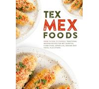 Tex Mex Foods: From Tucson to Phoenix; Traditional Arizona Recipes for Wet Burritos, Flank Steak, Sopapillas, Ground Beef Tacos, Plus Others (2nd Edition)
