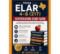 Texas ELAR 4-8 (217) Certification Study Guide: Complete Content Review, Practice Strategies, and Exam Preparation for Passing the TExES Exam