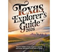 TEXAS EXPLORER'S GUIDE 2026: UNCOVER HIDDEN TOWNS, REGIONAL CUSTOMS, AND SCENIC ADVENTURES IN THE HEART OF TEXAS