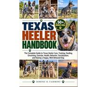 TEXAS HEELER HANDBOOK: The Complete Guide to Texas Heeler Care, Training, Feeding, Grooming, Exercise, Health, Behavior, Socialization, and Raising a Happy, Well-Behaved Dog