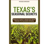 TEXAS’S SEASONAL SECRETS: Beginners Guide To Month-By-Month Calendar For Successful Growing