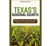 TEXAS’S SEASONAL SECRETS: Beginners Guide To Month-By-Month Calendar For Successful Growing