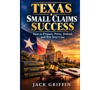 Texas Small Claims Success: How to Prepare, Prove, Defend, and Win Your Case