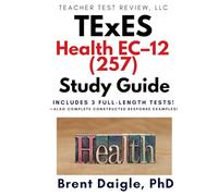 Texas TExES Health EC-12 (257) Study Guide: 3 Full-Length Practice Tests, Constructed-Response Review, and Complete Exam Preparation for the Texas TExES Health EC-12 Certification Exam