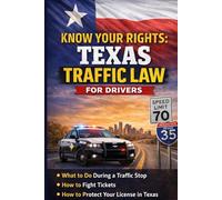 TEXAS TRAFFIC LAW FOR DRIVERS: Know Your Rights During Traffic Stops: What to Do During a Traffic Stop, How to Fight Tickets, and How to Protect Your License in Texas