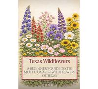 Texas Wildflowers: A Beginner’s Guide to the Most Common Wildflowers of Texas