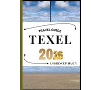 TEXEL TRAVEL GUIDE: Your travel companion to wander, explore, and savor the highlights of this must-visit destination