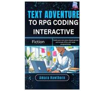 Text Adventure to RPG: Coding Interactive Fiction: Create your own story-based games and simple RPGs with basic programming