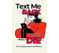 Text Me Back or I’ll Die: The Codependent Manifesto: A sarcastic self-help survival guide for anxious, over-attached, emotionally unstable lovers of love.
