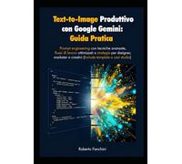 Text-to-Image produttivo con Google Gemini: Guida Pratica: Prompt engineering con tecniche avanzate, flussi di lavoro ottimizzati e strategie per designer, marketer e creativi