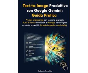 Text-to-Image produttivo con Google Gemini: Guida Pratica: Prompt engineering con tecniche avanzate, flussi di lavoro ottimizzati e strategie per designer, marketer e creativi