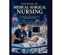 TEXTBOOK OF MEDICAL-SURGICAL NURSING: A Comprehensive Guide to Clinical Excellence and Evidence-Based Practice