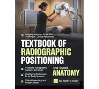 TEXTBOOK OF RADIOGRAPHIC POSITIONING AND RELATED ANATOMY: A Clinical Reasoning Approach to Imaging Anatomy and Projection Technique for Radiography Students and Practitioners
