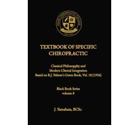 TEXTBOOK OF SPECIFIC CHIROPRACTIC: Classical Philosophy and Modern Clinical Integration Based on B.J. Palmer’s Green Book, Volume 18 (1934)