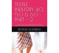 TEXTILE INDUSTRY 4.0, 5.0 & 6.0 : PART - 2: Smart Textiles, AI, Sustainable Fashion, Advanced Manufacturing and the Future of Global Textile Civilization