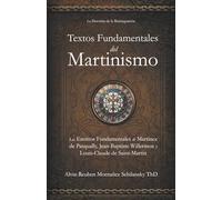 Textos Fundamentales del Martinismo: Los Escritos Fundamentales de Martínez de Pasqually, Jean-Baptiste Willermoz y Louis-Claude de Saint-Martin