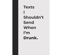 Texts I Shouldn’t Send When I’m Drunk: Funny Drinking Journal for Late-Night Thoughts and Regret Messages: A Hilarious Notebook for Party Lovers, Best ... and Anyone Who Regrets Their 2 A.M. Ideas