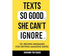 Texts So Good She Can't Ignore: 101 Proven Messages For Getting Amazing Dates