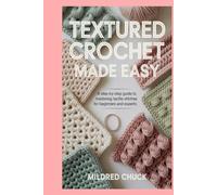 Textured Crochet Made Easy: A Step-by-Step Guide to Mastering Tactile Stitches for Beginners and Experts