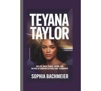 TEYANA TAYLOR: Her Life, Music, Dance, Acting, and the Rise of a Modern Cultural Icon - A Biography