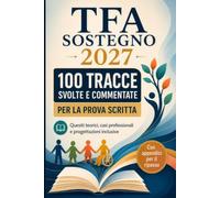 TFA Sostegno 2027 - 100 tracce svolte e commentate: Quesiti teorici, casi professionali e progettazioni inclusive per la prova scritta - Con schemi operativi, parole chiave e appendici per il ripasso
