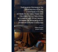ThÃ(c)ologie Physique Ou DÃ(c)monstration De L'existence Et Des Attributs De Dieu, TirÃ(c)e Des Oeuvres De La CrÃ(c)ation, AccompagnÃ(c)e D'un Grand Nombre De Remarques Et D'observations Curieuses