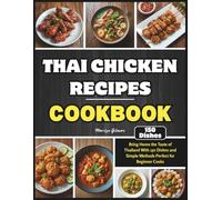 Thai Chicken Recipes Cookbook: Bring Home the Taste of Thailand With 150 Dishes and Simple Methods Perfect for Beginner Cooks