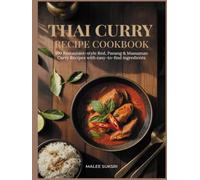 THAI CURRY RECIPE COOKBOOK: 100 Restaurant-Style Red, Green, Panang & Massaman Curry Recipes with Easy-to-Find Ingredients