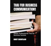 THAI FOR BUSINESS COMMUNICATION 1: Master Professtional Thai for Business Success