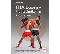 Thaiboxen - Profitechniken und Kampftraining: Das ultimative Trainings-Handbuch für den Standkampf: Muay Thai, MMA, Kickboxen