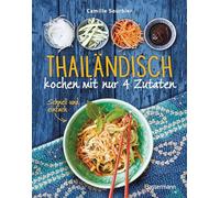 Thailändisch kochen mit nur 4 Zutaten - Schnell und einfach: Originalrezepte aus einer der besten asiatischen Küche