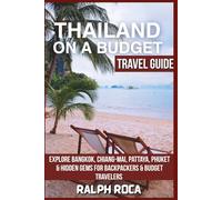 THAILAND ON A BUDGET (TRAVEL GUIDE): Explore Bangkok, Chiang-Mai,Pattaya, Phuket & Hidden Gems For Backpackers & Budget Travelers