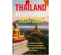 Thailand Reiseführer 2025/2026: Erkunden Sie tropische Inseln, Tempel, Street Food und lokale Abenteuer von Bangkok bis Chiang Mai und Phuket