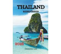 THAILAND REISEFÜHRER 2025: Entdecken, genießen und erleben Sie Thailands legendäre Reiseziele auf Ihre Art