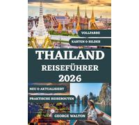 THAILAND REISEFÜHRER 2026 (VOLLFARBE): Alles, was Sie über Inseln, Tempel, Street Food, Luxus- und Budget Aufenthalte, Shopping, Festivals, Transport, ... Reisen und Sehenswürdigkeiten wissen müssen