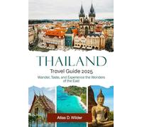 THAILAND TRAVEL GUIDE 2025: Wander, Taste, and Experience the Wonders of the East