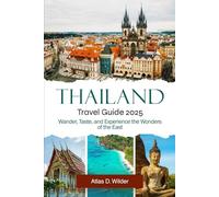 THAILAND TRAVEL GUIDE 2025: Wander, Taste, and Experience the Wonders of the East