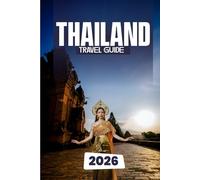 THAILAND TRAVEL GUIDE 2026: Discover Temples, Beaches, and Beyond The Ultimate Traveler’s Companion to the Land of Smiles