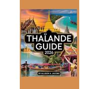 THAÏLANDE GUIDE 2026: Un guide du voyageur sur la culture, la cuisine et l' aventure