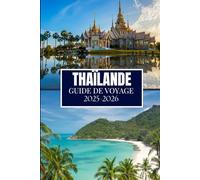 THAÏLANDE GUIDE DE VOYAGE 2025-2026: Des informations essentielles pour tout explorateur