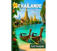 THAÏLANDE GUIDE DE VOYAGE 2025: Explorez Bangkok, les îles, les temples et les joyaux cachés
