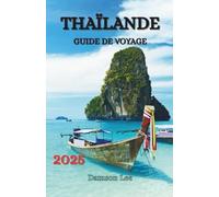 THAÏLANDE GUIDE DE VOYAGE 2025: Explorez, dégustez et vivez l'aventure à votre rythme à travers les destinations emblématiques de la Thaïlande