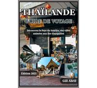 THAÏLANDE GUIDE DE VOYAGE 2025: La Thaïlande dévoilée : à la découverte du pays du sourire, des villes animées aux îles tranquilles
