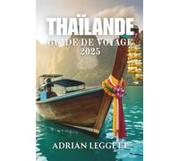THAÏLANDE GUIDE DE VOYAGE 2025: Voyager en Thaïlande en toute simplicité : points forts régionaux, itinéraires et secrets locaux