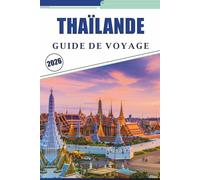 THAÏLANDE GUIDE DE VOYAGE 2026: Explorer les principales villes, plages, temples, attractions, sentiers de montagne, cuisine, aventures en plein air, vie nocturne, cartes et expériences locales.