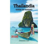 THAILANDIA GUIDA DI VIAGGIO 2025: Esplora, assaggia e vivi l'avventura a modo tuo attraverso le destinazioni iconiche della Thailandia
