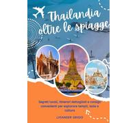 Thailandia oltre le spiagge: Segreti locali, itinerari dettagliati e consigli convenienti per esplorare templi, isole e cultura