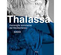 Thalassa. Meraviglie sommerse dal Mediterraneo. Saggi