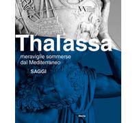 Thalassa. Meraviglie sommerse dal Mediterraneo. Saggi - AA.VV.